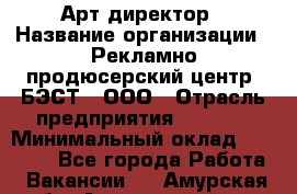 Арт-директор › Название организации ­ Рекламно-продюсерский центр "БЭСТ", ООО › Отрасль предприятия ­ Event › Минимальный оклад ­ 25 000 - Все города Работа » Вакансии   . Амурская обл.,Архаринский р-н